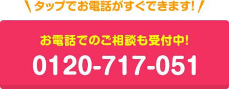 タップでお電話がすぐできます!お電話でのご相談も受付中!0120-717-051